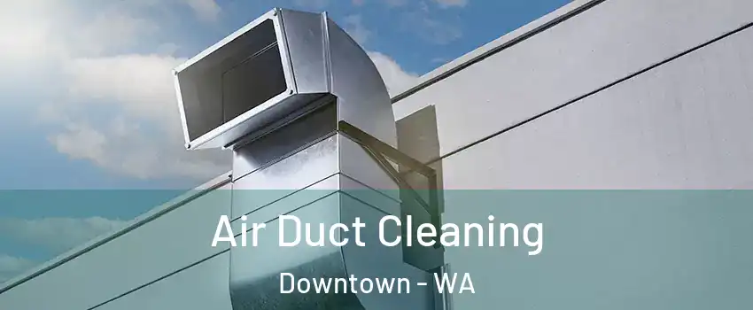 Air Duct Cleaning Downtown - WA