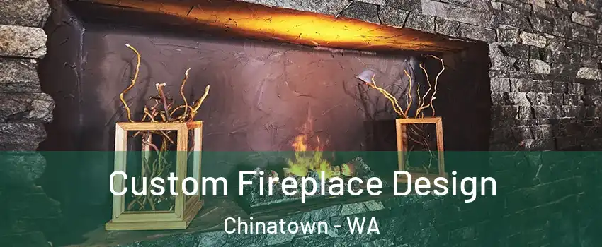 Custom Fireplace Design Chinatown - WA