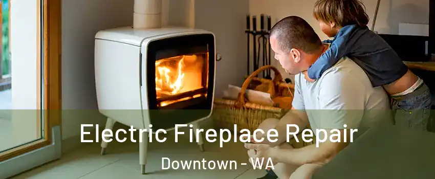 Electric Fireplace Repair Downtown - WA