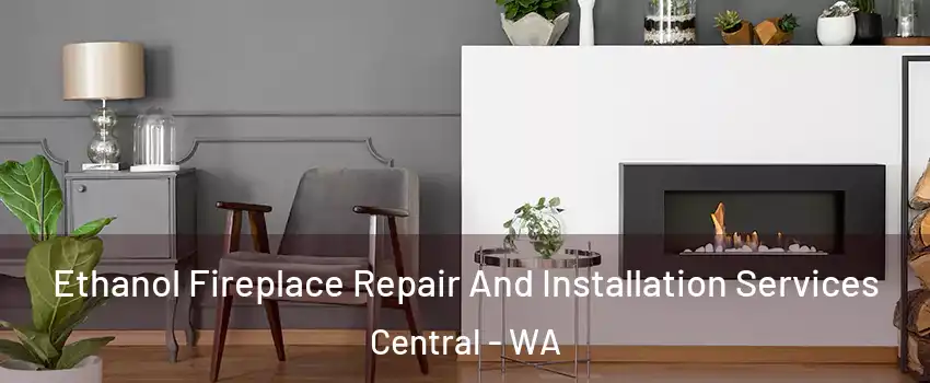 Ethanol Fireplace Repair And Installation Services Central - WA