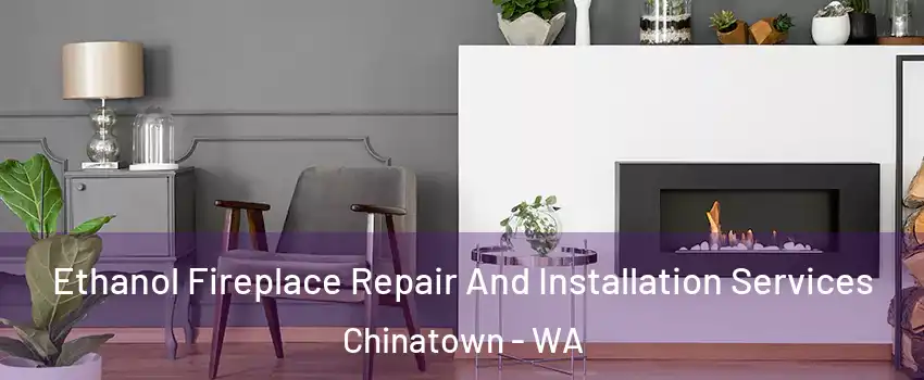 Ethanol Fireplace Repair And Installation Services Chinatown - WA