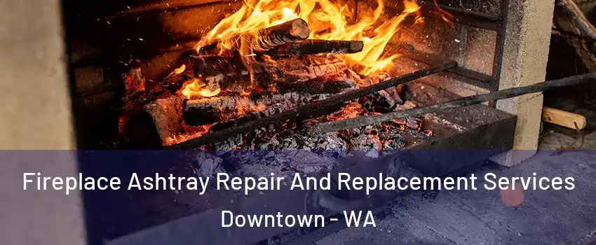 Fireplace Ashtray Repair And Replacement Services Downtown - WA