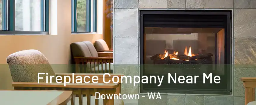 Fireplace Company Near Me Downtown - WA