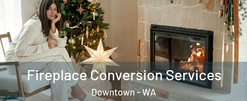 Fireplace Conversion Services Downtown - WA