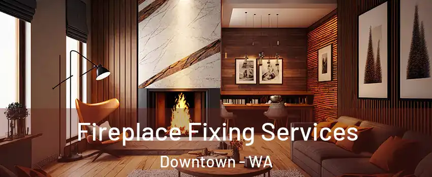 Fireplace Fixing Services Downtown - WA