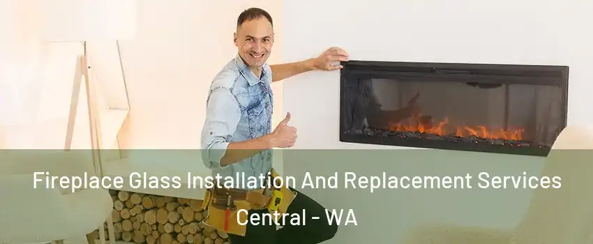 Fireplace Glass Installation And Replacement Services Central - WA