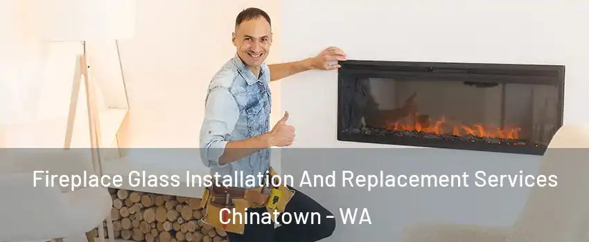 Fireplace Glass Installation And Replacement Services Chinatown - WA