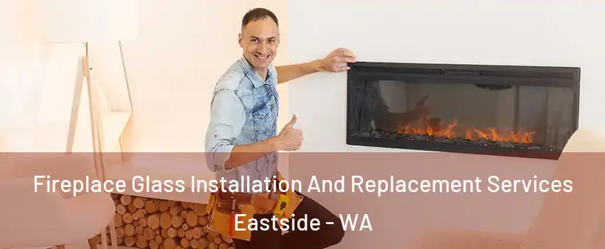 Fireplace Glass Installation And Replacement Services Eastside - WA