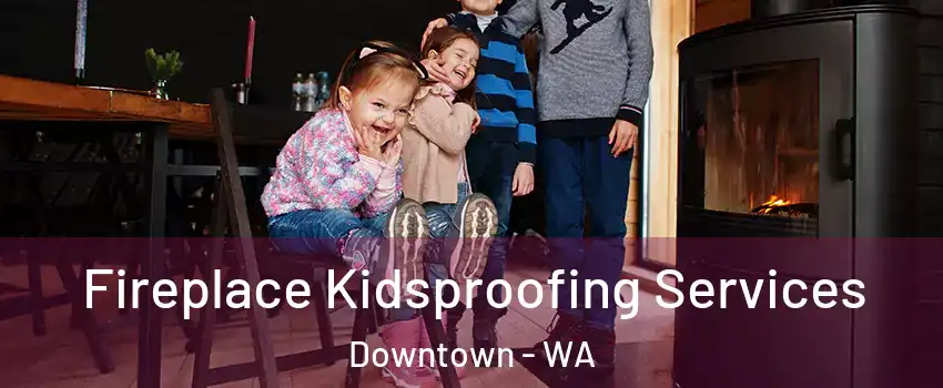 Fireplace Kidsproofing Services Downtown - WA