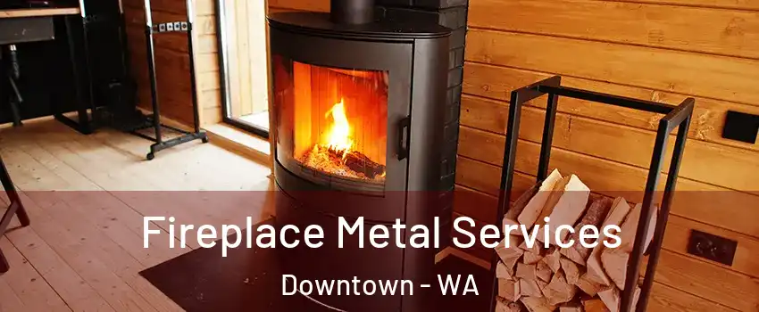 Fireplace Metal Services Downtown - WA