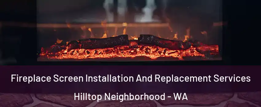 Fireplace Screen Installation And Replacement Services Hilltop Neighborhood - WA