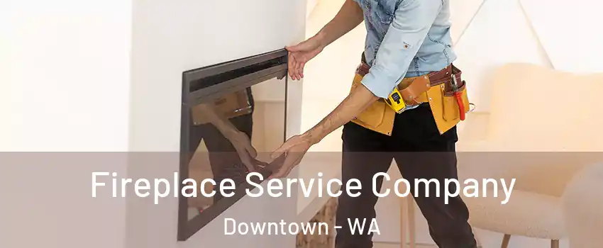 Fireplace Service Company Downtown - WA