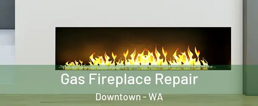 Gas Fireplace Repair Downtown - WA