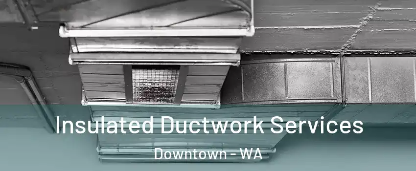 Insulated Ductwork Services Downtown - WA