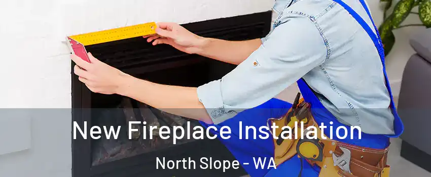 New Fireplace Installation North Slope - WA