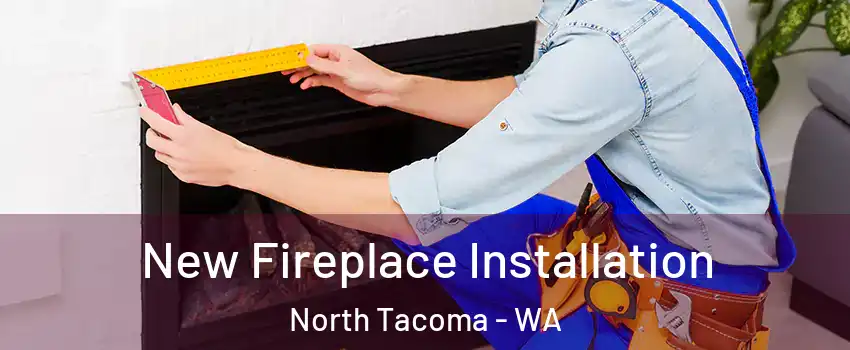 New Fireplace Installation North Tacoma - WA