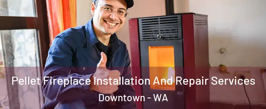 Pellet Fireplace Installation And Repair Services Downtown - WA