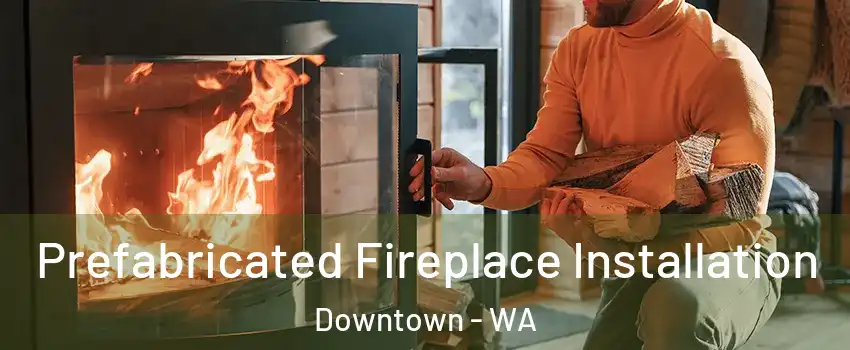 Prefabricated Fireplace Installation Downtown - WA