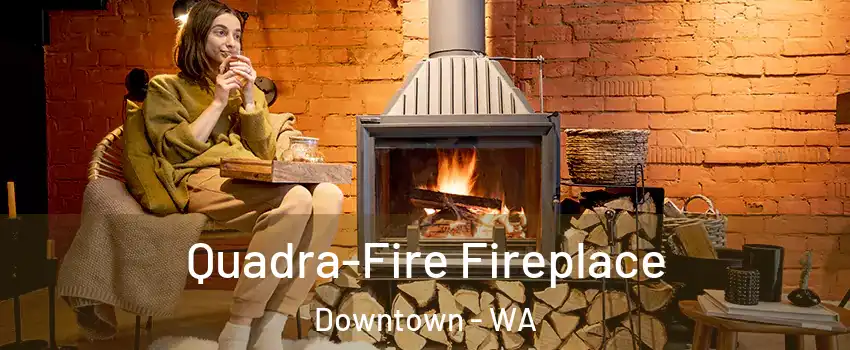 Quadra-Fire Fireplace Downtown - WA