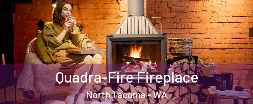 Quadra-Fire Fireplace North Tacoma - WA