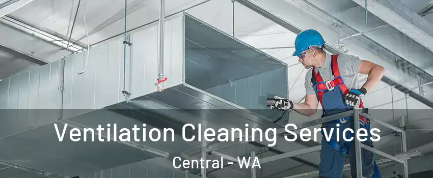 Ventilation Cleaning Services Central - WA