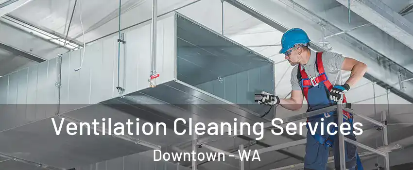 Ventilation Cleaning Services Downtown - WA