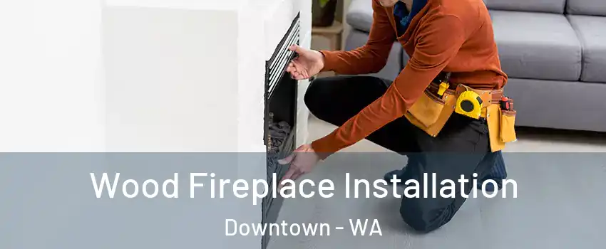 Wood Fireplace Installation Downtown - WA