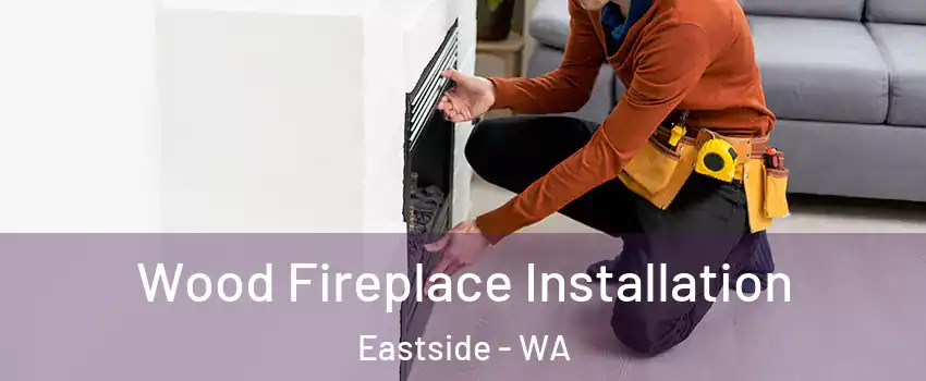 Wood Fireplace Installation Eastside - WA