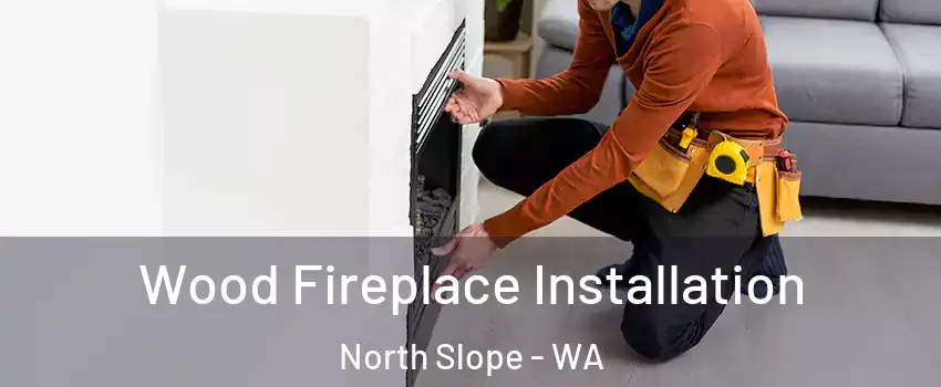 Wood Fireplace Installation North Slope - WA