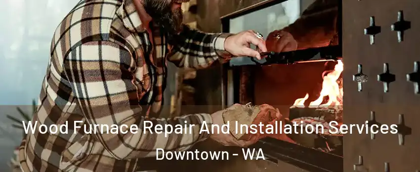 Wood Furnace Repair And Installation Services Downtown - WA