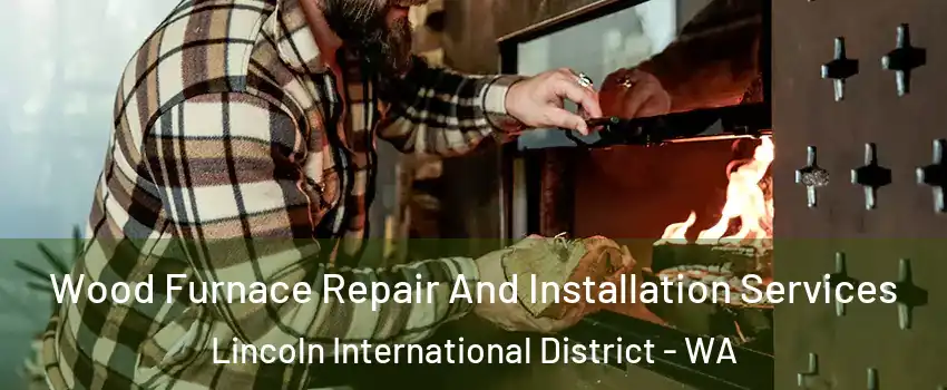 Wood Furnace Repair And Installation Services Lincoln International District - WA