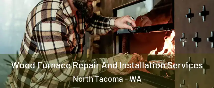 Wood Furnace Repair And Installation Services North Tacoma - WA